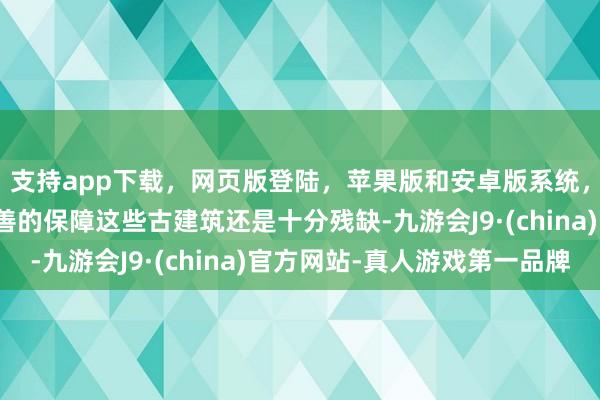 支持app下载，网页版登陆，苹果版和安卓版系统，让您的资金得到最完善的保障这些古建筑还是十分残缺-九游会J9·(china)官方网站-真人游戏第一品牌