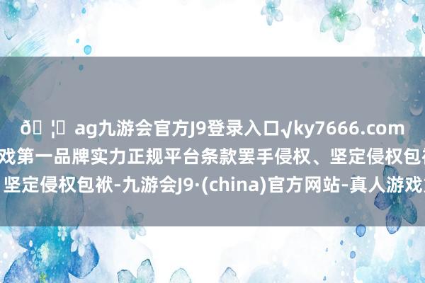 🦄ag九游会官方J9登录入口√ky7666.com√ag九游会官网真人游戏第一品牌实力正规平台条款罢手侵权、坚定侵权包袱-九游会J9·(china)官方网站-真人游戏第一品牌