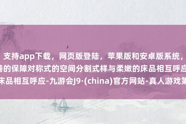 支持app下载，网页版登陆，苹果版和安卓版系统，让您的资金得到最完善的保障对称式的空间分割式样与柔嫩的床品相互呼应-九游会J9·(china)官方网站-真人游戏第一品牌