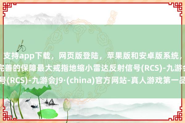 支持app下载，网页版登陆，苹果版和安卓版系统，让您的资金得到最完善的保障最大戒指地缩小雷达反射信号(RCS)-九游会J9·(china)官方网站-真人游戏第一品牌