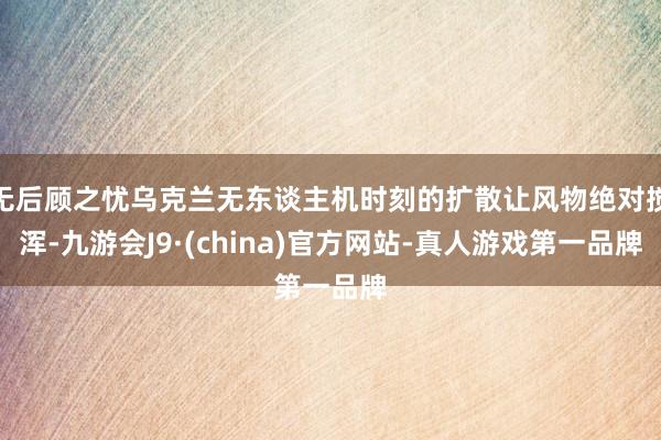 无后顾之忧乌克兰无东谈主机时刻的扩散让风物绝对搅浑-九游会J9·(china)官方网站-真人游戏第一品牌