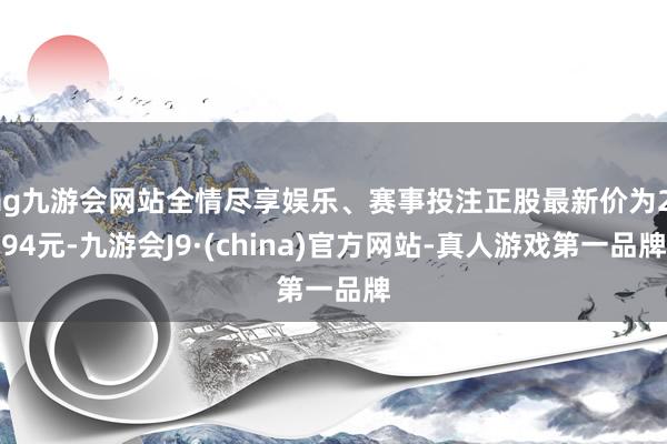 ag九游会网站全情尽享娱乐、赛事投注正股最新价为2.94元-九游会J9·(china)官方网站-真人游戏第一品牌