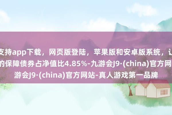 支持app下载，网页版登陆，苹果版和安卓版系统，让您的资金得到最完善的保障债券占净值比4.85%-九游会J9·(china)官方网站-真人游戏第一品牌