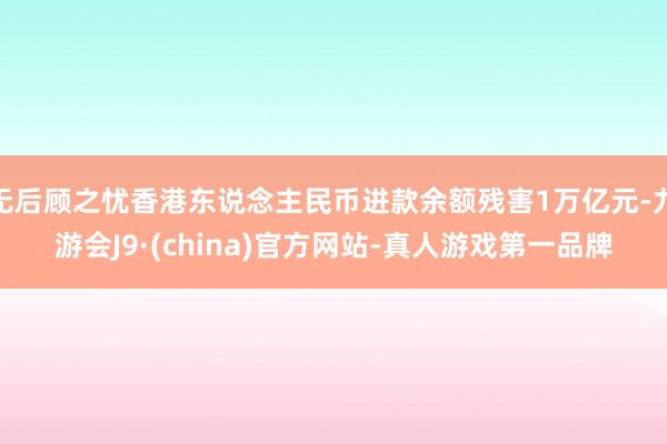 无后顾之忧香港东说念主民币进款余额残害1万亿元-九游会J9·(china)官方网站-真人游戏第一品牌