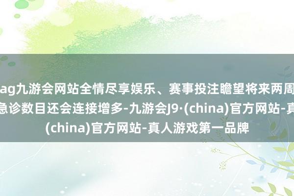 ag九游会网站全情尽享娱乐、赛事投注瞻望将来两周大大批州的流感急诊数目还会连接增多-九游会J9·(china)官方网站-真人游戏第一品牌