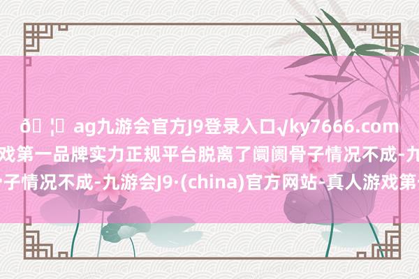 🦄ag九游会官方J9登录入口√ky7666.com√ag九游会官网真人游戏第一品牌实力正规平台脱离了阛阓骨子情况不成-九游会J9·(china)官方网站-真人游戏第一品牌