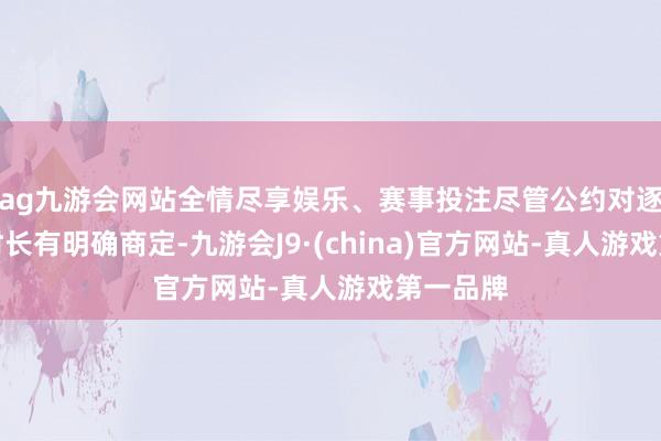 ag九游会网站全情尽享娱乐、赛事投注尽管公约对逐日责任时长有明确商定-九游会J9·(china)官方网站-真人游戏第一品牌
