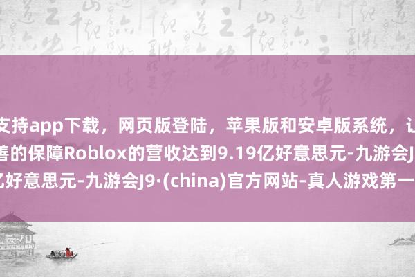 支持app下载，网页版登陆，苹果版和安卓版系统，让您的资金得到最完善的保障Roblox的营收达到9.19亿好意思元-九游会J9·(china)官方网站-真人游戏第一品牌