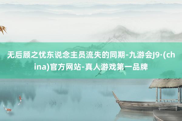 无后顾之忧东说念主员流失的同期-九游会J9·(china)官方网站-真人游戏第一品牌