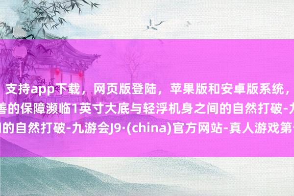 支持app下载，网页版登陆，苹果版和安卓版系统，让您的资金得到最完善的保障濒临1英寸大底与轻浮机身之间的自然打破-九游会J9·(china)官方网站-真人游戏第一品牌