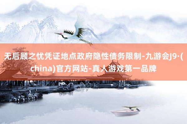 无后顾之忧凭证地点政府隐性债务限制-九游会J9·(china)官方网站-真人游戏第一品牌