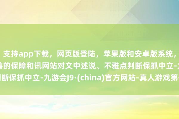 支持app下载，网页版登陆，苹果版和安卓版系统，让您的资金得到最完善的保障和讯网站对文中述说、不雅点判断保抓中立-九游会J9·(china)官方网站-真人游戏第一品牌