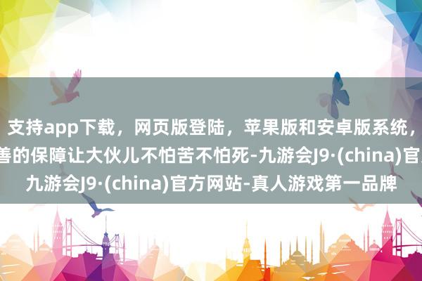 支持app下载，网页版登陆，苹果版和安卓版系统，让您的资金得到最完善的保障让大伙儿不怕苦不怕死-九游会J9·(china)官方网站-真人游戏第一品牌