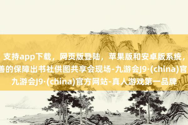 支持app下载，网页版登陆，苹果版和安卓版系统，让您的资金得到最完善的保障出书社供图共享会现场-九游会J9·(china)官方网站-真人游戏第一品牌