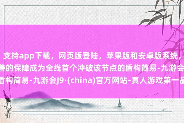 支持app下载，网页版登陆，苹果版和安卓版系统，让您的资金得到最完善的保障成为全线首个冲破该节点的盾构简易-九游会J9·(china)官方网站-真人游戏第一品牌