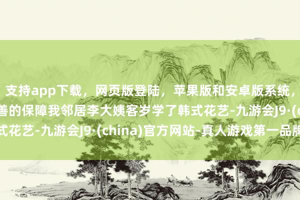支持app下载，网页版登陆，苹果版和安卓版系统，让您的资金得到最完善的保障我邻居李大姨客岁学了韩式花艺-九游会J9·(china)官方网站-真人游戏第一品牌