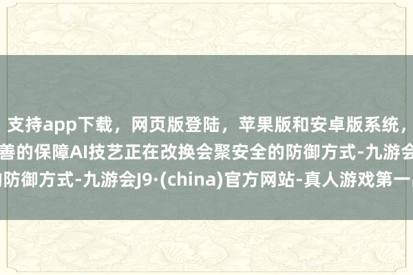 支持app下载，网页版登陆，苹果版和安卓版系统，让您的资金得到最完善的保障AI技艺正在改换会聚安全的防御方式-九游会J9·(china)官方网站-真人游戏第一品牌