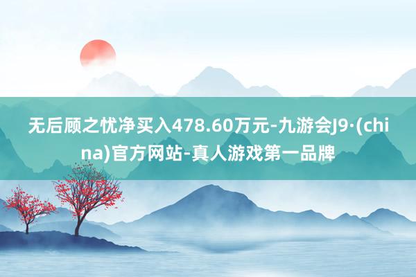 无后顾之忧净买入478.60万元-九游会J9·(china)官方网站-真人游戏第一品牌