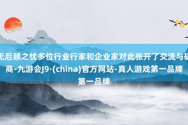 无后顾之忧多位行业行家和企业家对此张开了交流与磋商-九游会J9·(china)官方网站-真人游戏第一品牌