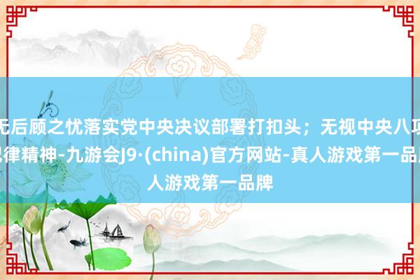 无后顾之忧落实党中央决议部署打扣头；无视中央八项纪律精神-九游会J9·(china)官方网站-真人游戏第一品牌