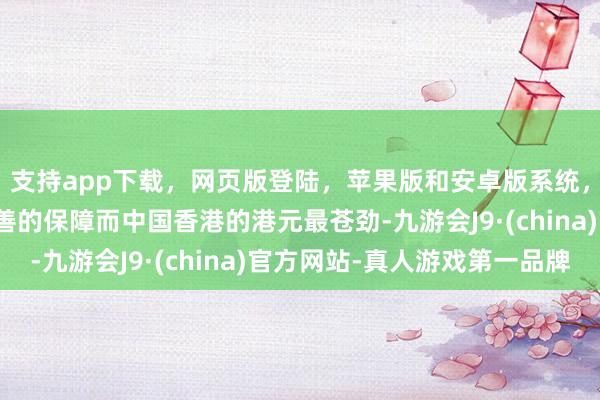 支持app下载，网页版登陆，苹果版和安卓版系统，让您的资金得到最完善的保障而中国香港的港元最苍劲-九游会J9·(china)官方网站-真人游戏第一品牌