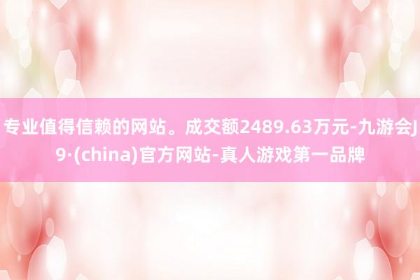 专业值得信赖的网站。成交额2489.63万元-九游会J9·(china)官方网站-真人游戏第一品牌