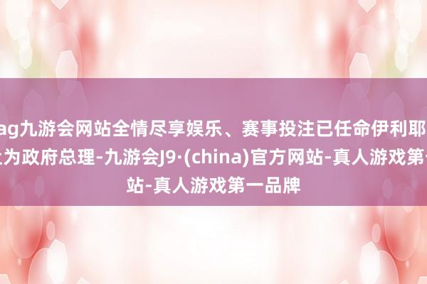ag九游会网站全情尽享娱乐、赛事投注已任命伊利耶·博洛让为政府总理-九游会J9·(china)官方网站-真人游戏第一品牌