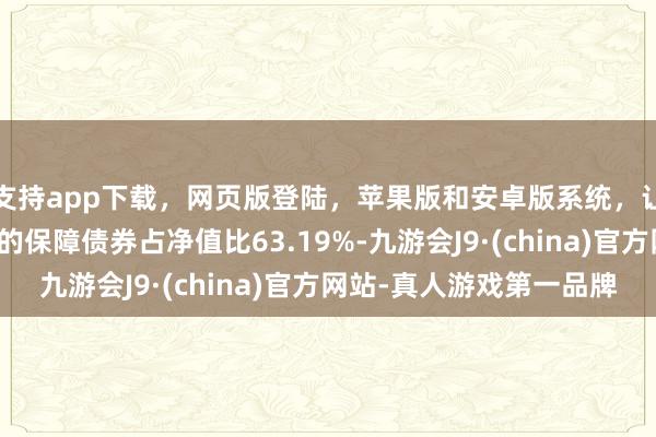 支持app下载，网页版登陆，苹果版和安卓版系统，让您的资金得到最完善的保障债券占净值比63.19%-九游会J9·(china)官方网站-真人游戏第一品牌