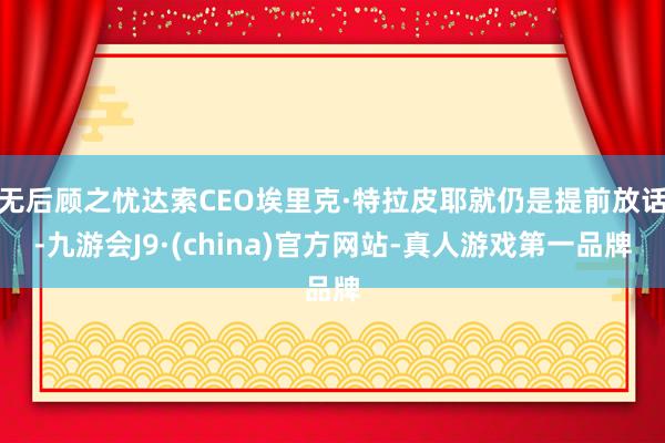 无后顾之忧达索CEO埃里克·特拉皮耶就仍是提前放话-九游会J9·(china)官方网站-真人游戏第一品牌