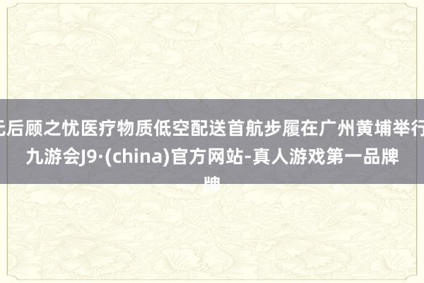 无后顾之忧医疗物质低空配送首航步履在广州黄埔举行-九游会J9·(china)官方网站-真人游戏第一品牌