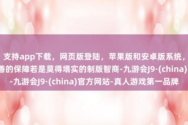 支持app下载，网页版登陆，苹果版和安卓版系统，让您的资金得到最完善的保障若是莫得塌实的制版智商-九游会J9·(china)官方网站-真人游戏第一品牌