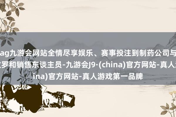 ag九游会网站全情尽享娱乐、赛事投注到制药公司与它们的营销收罗和销售东谈主员-九游会J9·(china)官方网站-真人游戏第一品牌