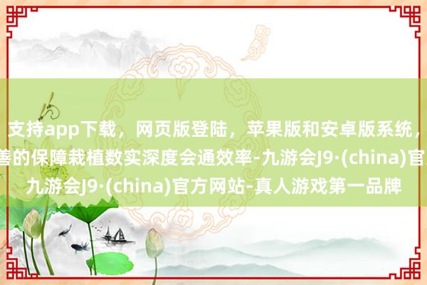 支持app下载，网页版登陆，苹果版和安卓版系统，让您的资金得到最完善的保障栽植数实深度会通效率-九游会J9·(china)官方网站-真人游戏第一品牌