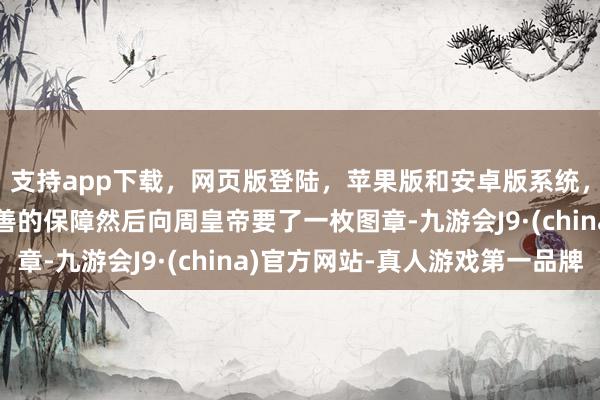 支持app下载，网页版登陆，苹果版和安卓版系统，让您的资金得到最完善的保障然后向周皇帝要了一枚图章-九游会J9·(china)官方网站-真人游戏第一品牌