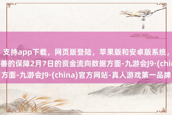 支持app下载，网页版登陆，苹果版和安卓版系统，让您的资金得到最完善的保障2月7日的资金流向数据方面-九游会J9·(china)官方网站-真人游戏第一品牌