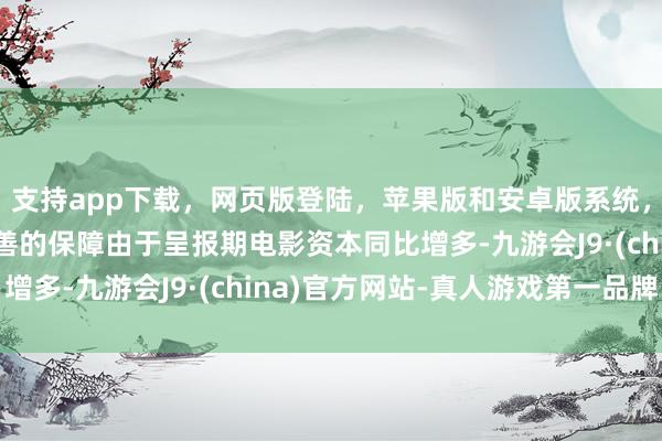 支持app下载，网页版登陆，苹果版和安卓版系统，让您的资金得到最完善的保障由于呈报期电影资本同比增多-九游会J9·(china)官方网站-真人游戏第一品牌