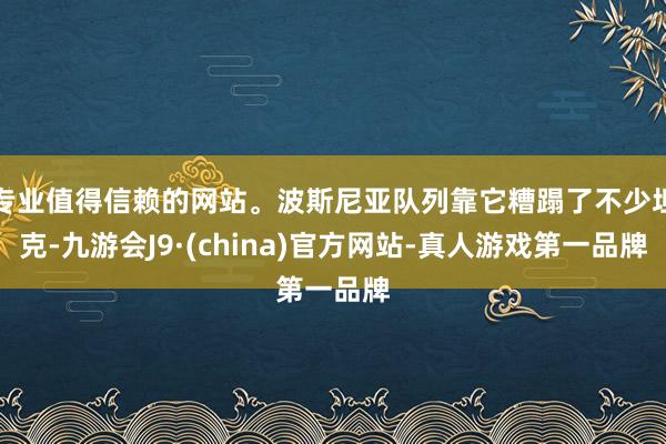 专业值得信赖的网站。波斯尼亚队列靠它糟蹋了不少坦克-九游会J9·(china)官方网站-真人游戏第一品牌