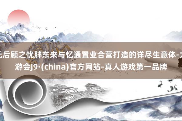 无后顾之忧胖东来与忆通置业合营打造的详尽生意体-九游会J9·(china)官方网站-真人游戏第一品牌