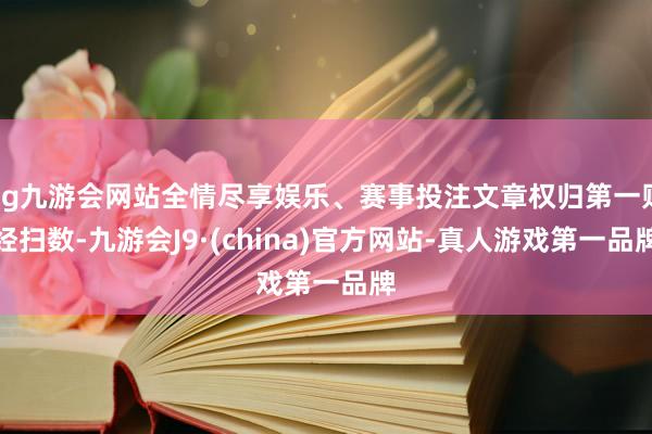 ag九游会网站全情尽享娱乐、赛事投注文章权归第一财经扫数-九游会J9·(china)官方网站-真人游戏第一品牌
