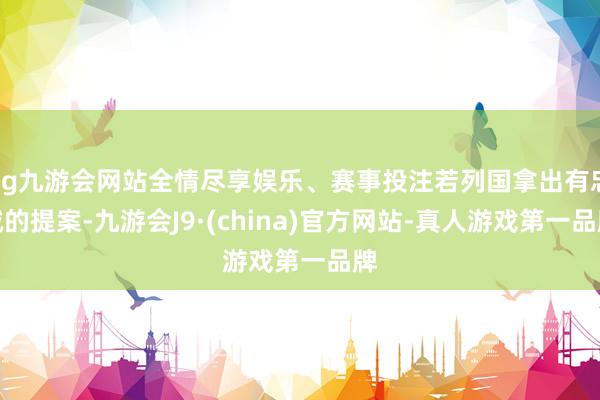 ag九游会网站全情尽享娱乐、赛事投注若列国拿出有忠诚的提案-九游会J9·(china)官方网站-真人游戏第一品牌