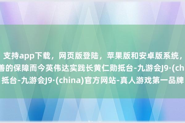 支持app下载，网页版登陆，苹果版和安卓版系统，让您的资金得到最完善的保障而今英伟达实践长黄仁勋抵台-九游会J9·(china)官方网站-真人游戏第一品牌