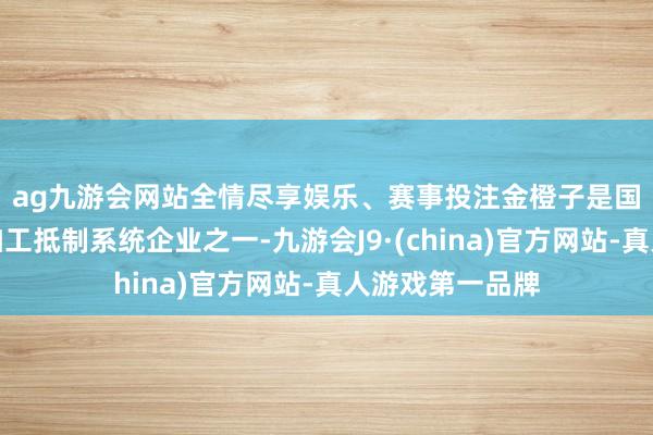 ag九游会网站全情尽享娱乐、赛事投注　　金橙子是国内最初的激