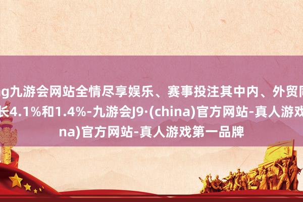 ag九游会网站全情尽享娱乐、赛事投注其中内、外贸同比隔离增长
