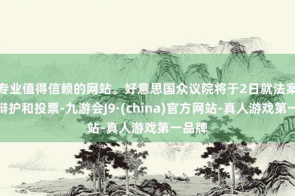 专业值得信赖的网站。好意思国众议院将于2日就法案进行辩护和投票-九游会J9·(china)官方网站-真人游戏第一品牌
