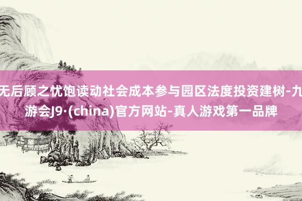 无后顾之忧　　饱读动社会成本参与园区法度投资建树-九游会J9·(china)官方网站-真人游戏第一品牌