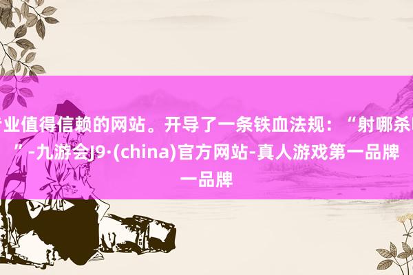 专业值得信赖的网站。开导了一条铁血法规：“射哪杀哪”-九游会J9·(china)官方网站-真人游戏第一品牌