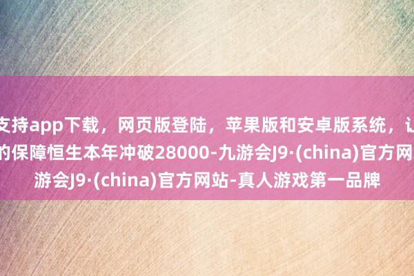 支持app下载，网页版登陆，苹果版和安卓版系统，让您的资金得到最完善的保障恒生本年冲破28000-九游会J9·(china)官方网站-真人游戏第一品牌