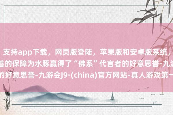 支持app下载，网页版登陆，苹果版和安卓版系统，让您的资金得到最完善的保障为水豚赢得了“佛系”代言者的好意思誉-九游会J9·(china)官方网站-真人游戏第一品牌