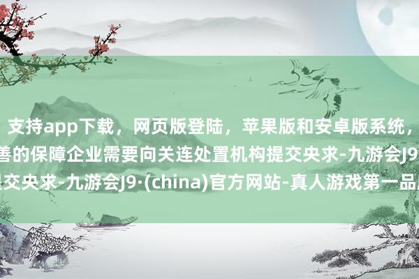 支持app下载，网页版登陆，苹果版和安卓版系统，让您的资金得到最完善的保障企业需要向关连处置机构提交央求-九游会J9·(china)官方网站-真人游戏第一品牌