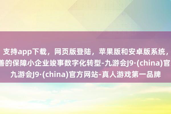 支持app下载，网页版登陆，苹果版和安卓版系统，让您的资金得到最完善的保障小企业竣事数字化转型-九游会J9·(china)官方网站-真人游戏第一品牌